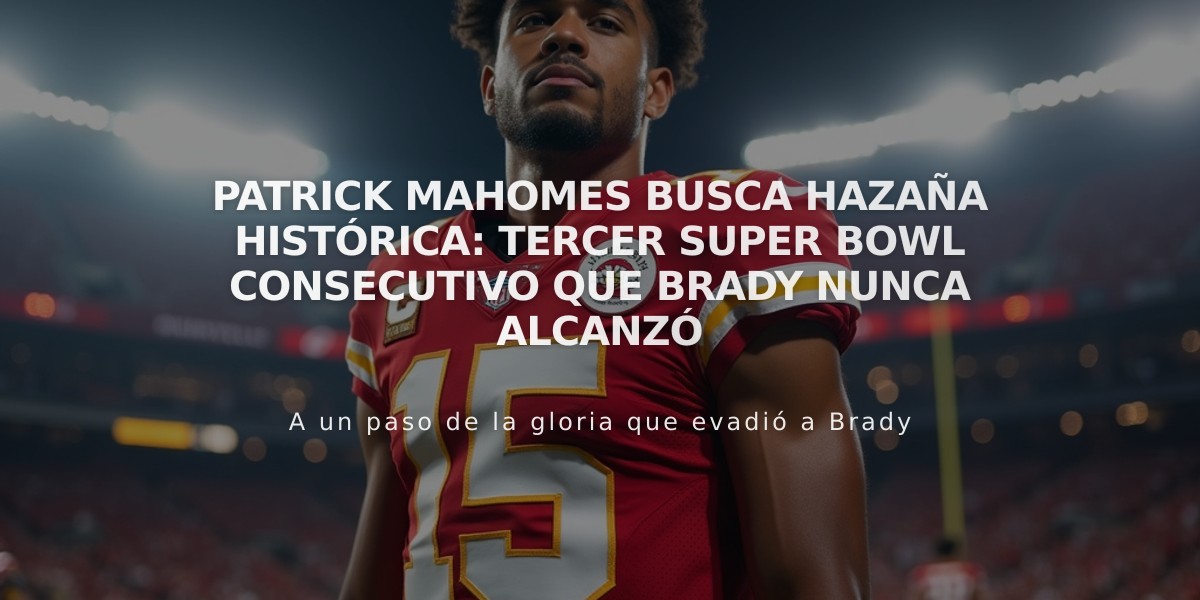 Patrick Mahomes busca hazaña histórica: tercer Super Bowl consecutivo que Brady nunca alcanzó