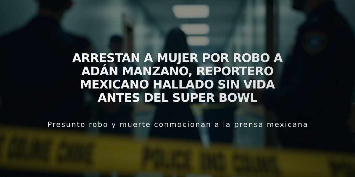 Arrestan a mujer por robo a Adán Manzano, reportero mexicano hallado sin vida antes del Super Bowl