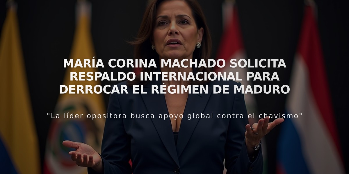 María Corina Machado solicita respaldo internacional para derrocar el régimen de Maduro