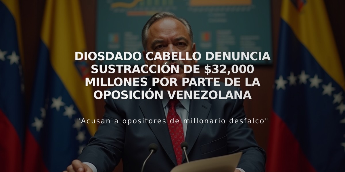 Diosdado Cabello denuncia sustracción de $32,000 millones por parte de la oposición venezolana