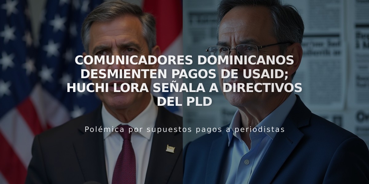 Comunicadores dominicanos desmienten pagos de USAID; Huchi Lora señala a directivos del PLD