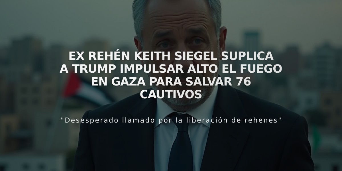 Ex rehén Keith Siegel suplica a Trump impulsar alto el fuego en Gaza para salvar 76 cautivos