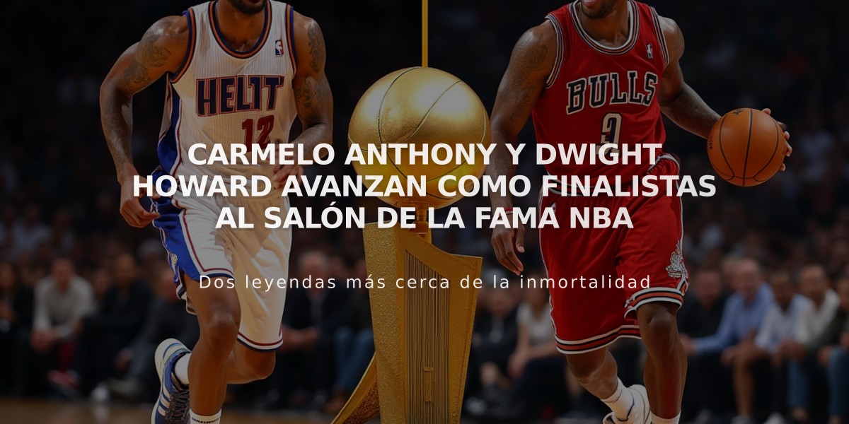 Carmelo Anthony y Dwight Howard avanzan como finalistas al Salón de la Fama NBA