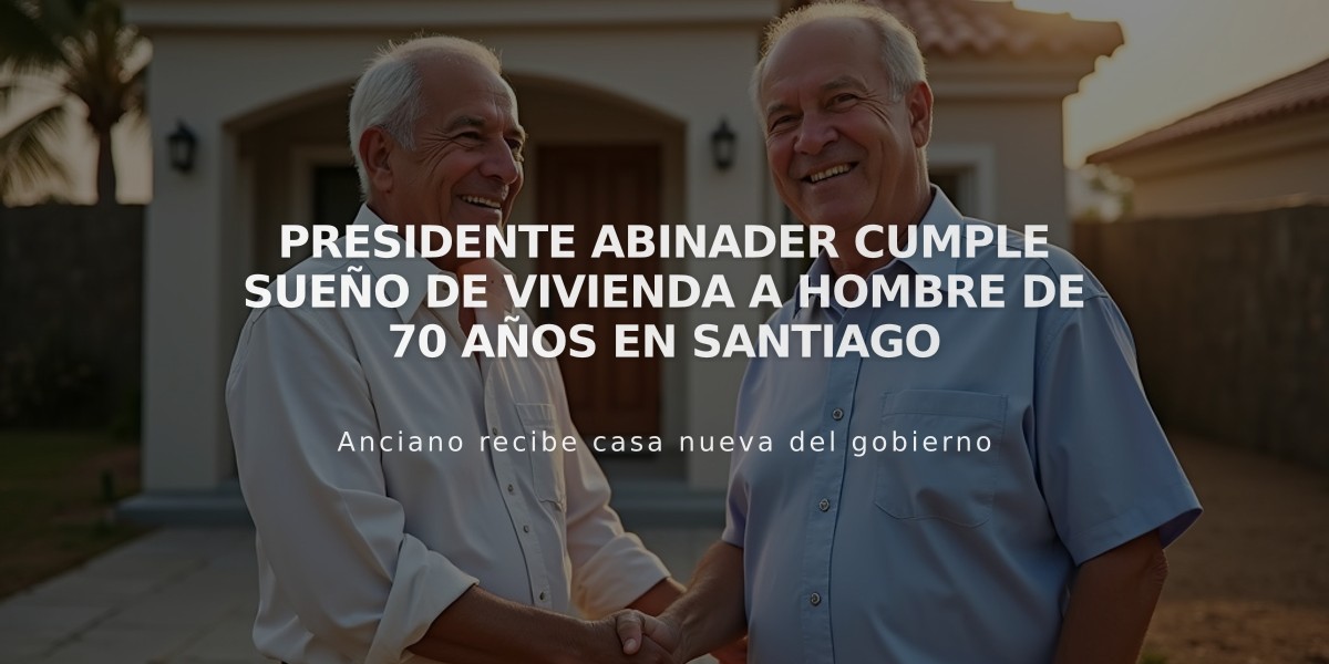 Presidente Abinader cumple sueño de vivienda a hombre de 70 años en Santiago