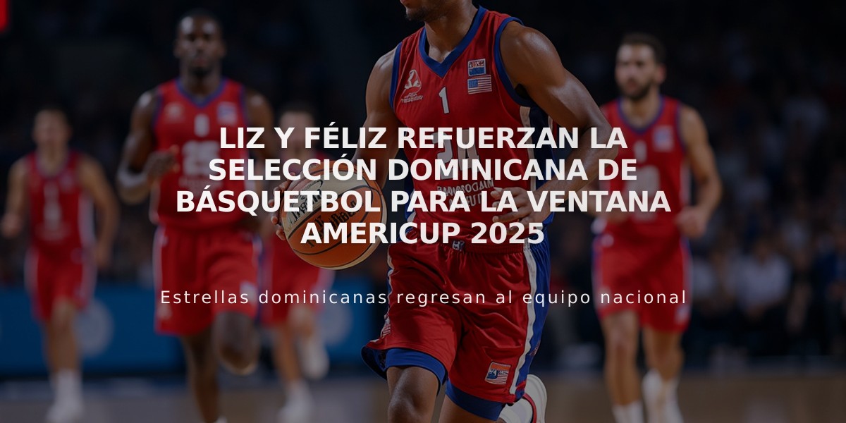 Liz y Féliz refuerzan la selección dominicana de básquetbol para la ventana AmeriCup 2025