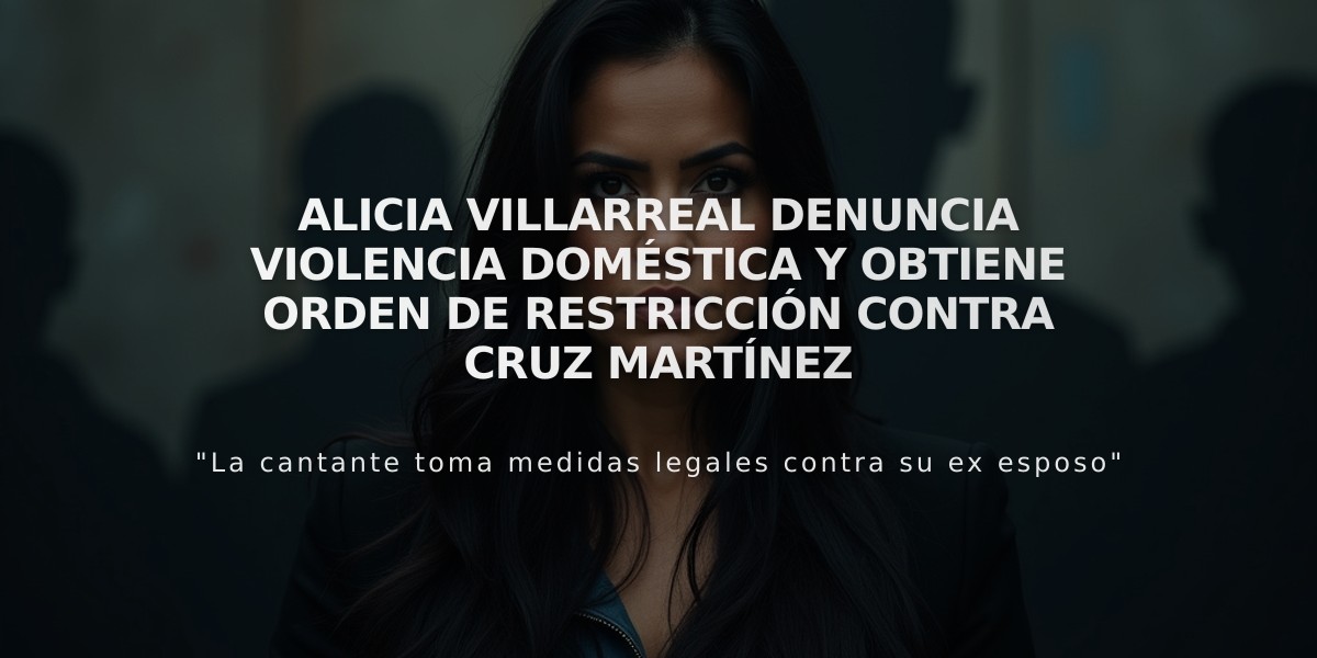 Alicia Villarreal denuncia violencia doméstica y obtiene orden de restricción contra Cruz Martínez