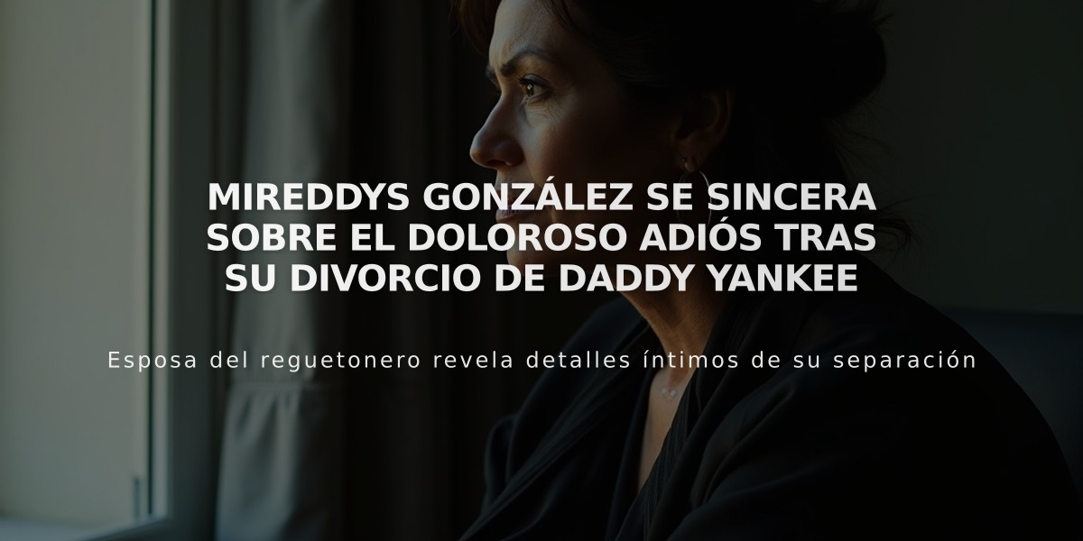 Mireddys González se sincera sobre el doloroso adiós tras su divorcio de Daddy Yankee