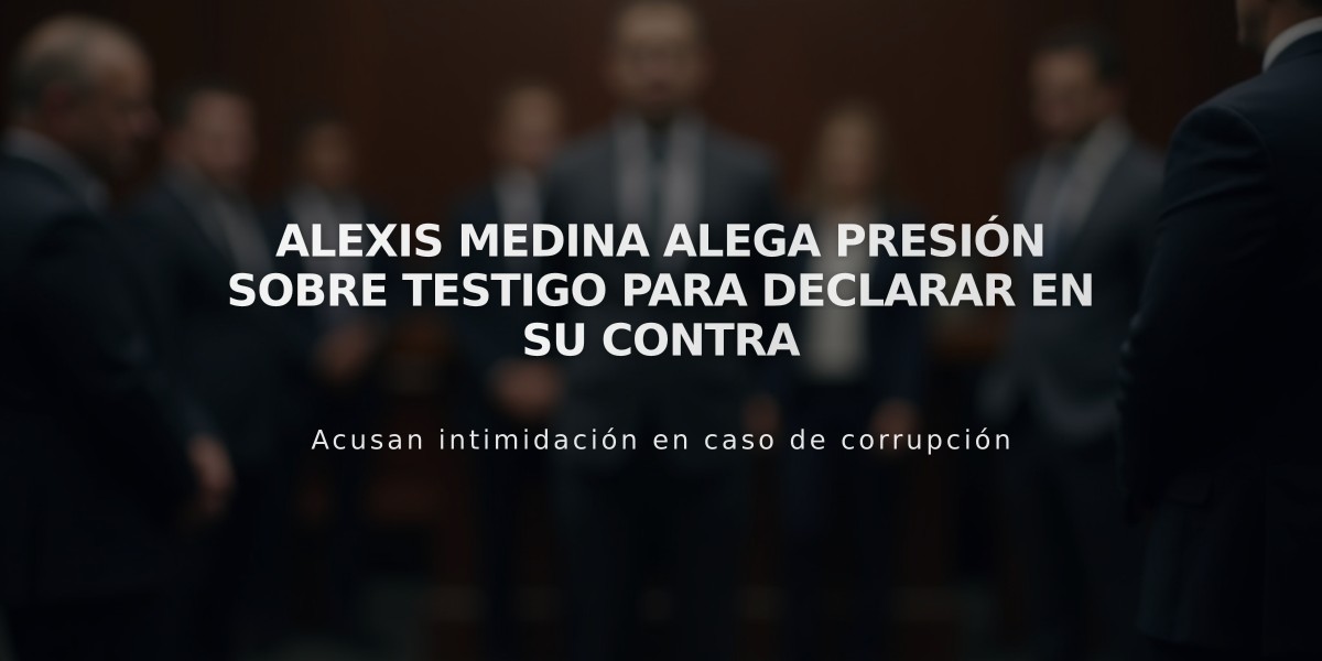 Alexis Medina alega presión sobre testigo para declarar en su contra