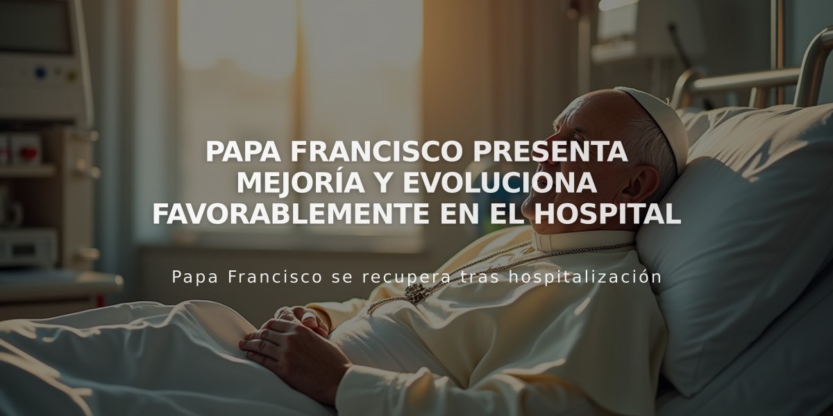 Papa Francisco presenta mejoría y evoluciona favorablemente en el hospital