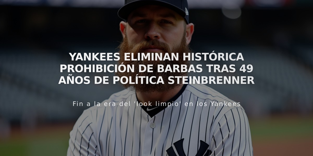 Yankees eliminan histórica prohibición de barbas tras 49 años de política Steinbrenner