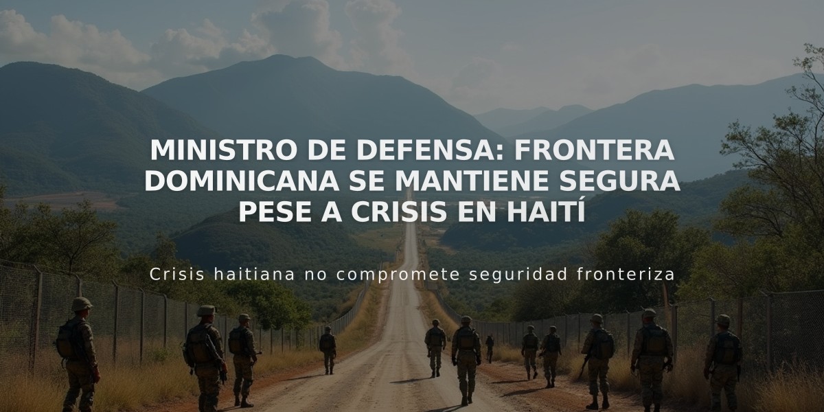 Ministro de Defensa: Frontera dominicana se mantiene segura pese a crisis en Haití