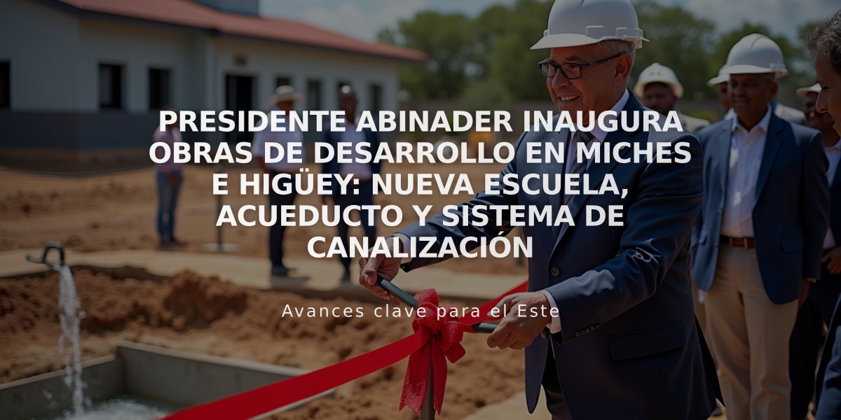 Presidente Abinader inaugura obras de desarrollo en Miches e Higüey: nueva escuela, acueducto y sistema de canalización