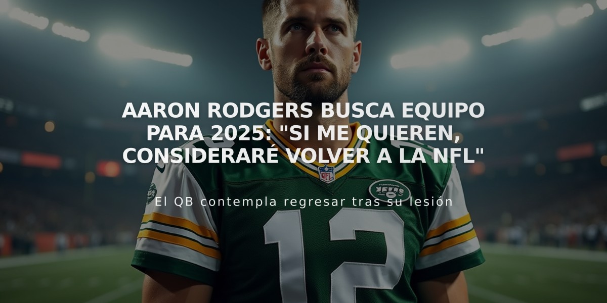 Aaron Rodgers busca equipo para 2025: "Si me quieren, consideraré volver a la NFL"