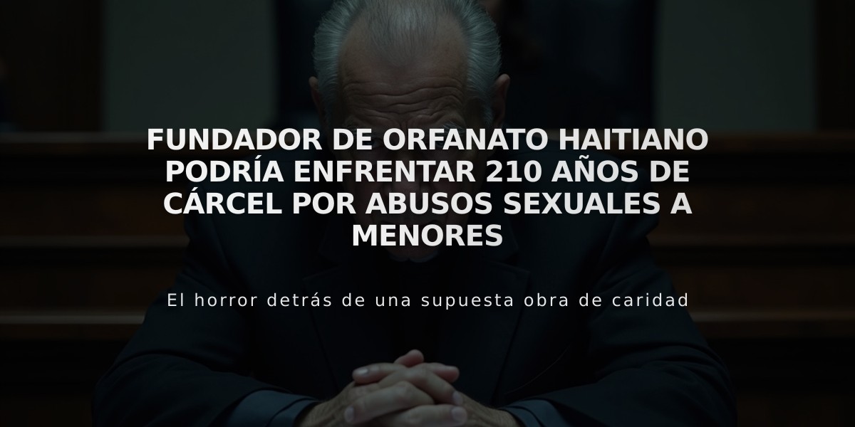 Fundador de orfanato haitiano podría enfrentar 210 años de cárcel por abusos sexuales a menores