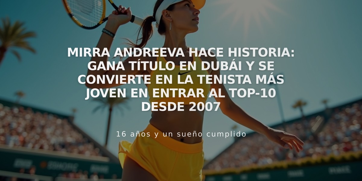 Mirra Andreeva hace historia: gana título en Dubái y se convierte en la tenista más joven en entrar al top-10 desde 2007