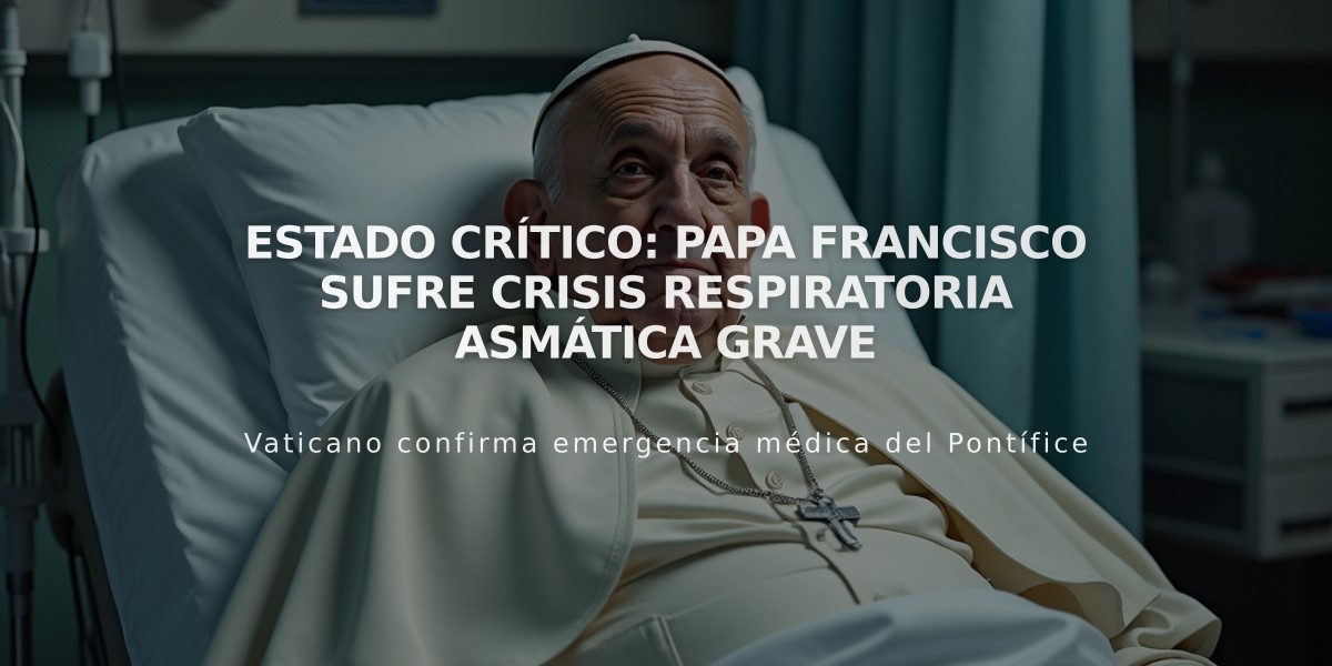 Estado crítico: Papa Francisco sufre crisis respiratoria asmática grave