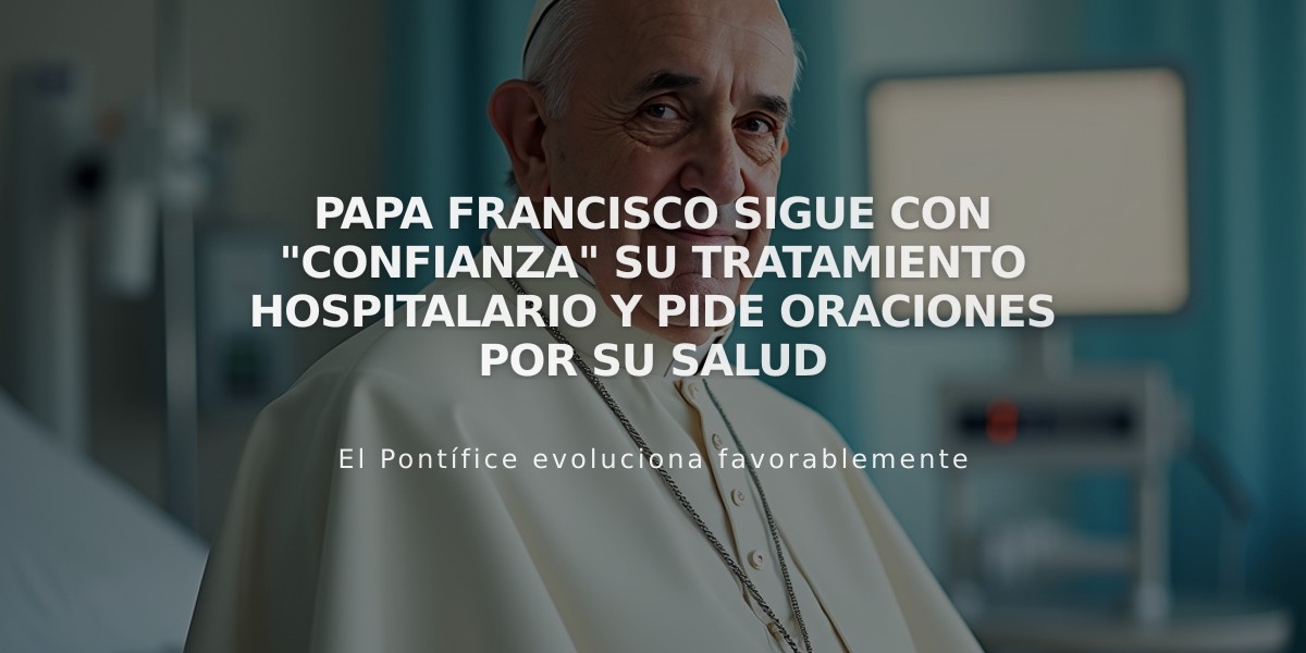 Papa Francisco sigue con "confianza" su tratamiento hospitalario y pide oraciones por su salud