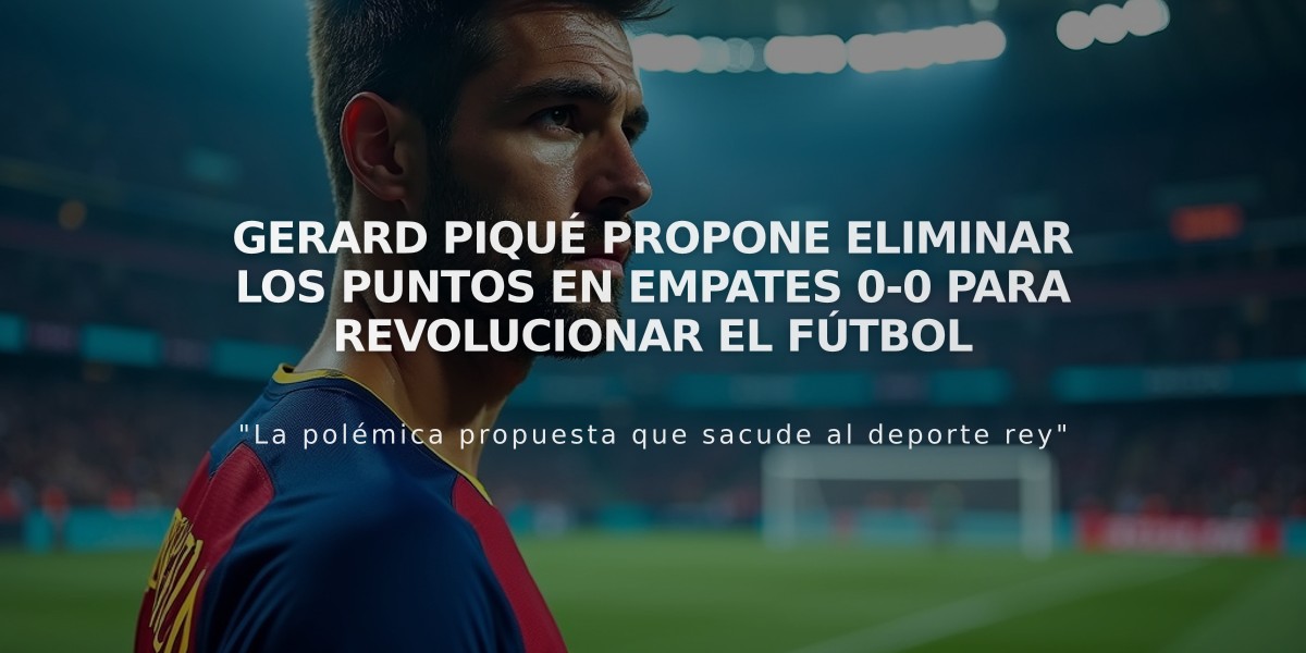 Gerard Piqué propone eliminar los puntos en empates 0-0 para revolucionar el fútbol