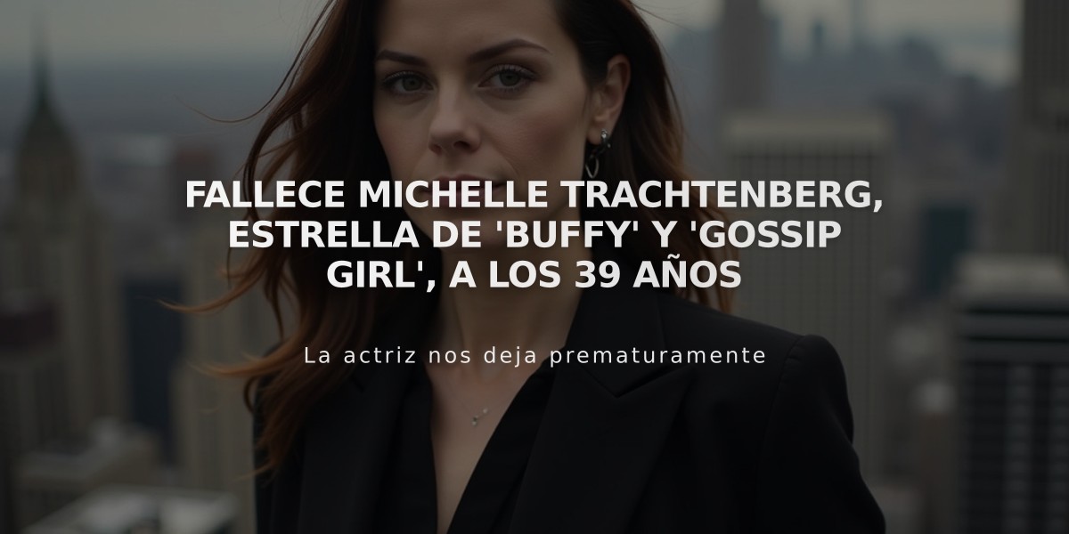 Fallece Michelle Trachtenberg, estrella de 'Buffy' y 'Gossip Girl', a los 39 años