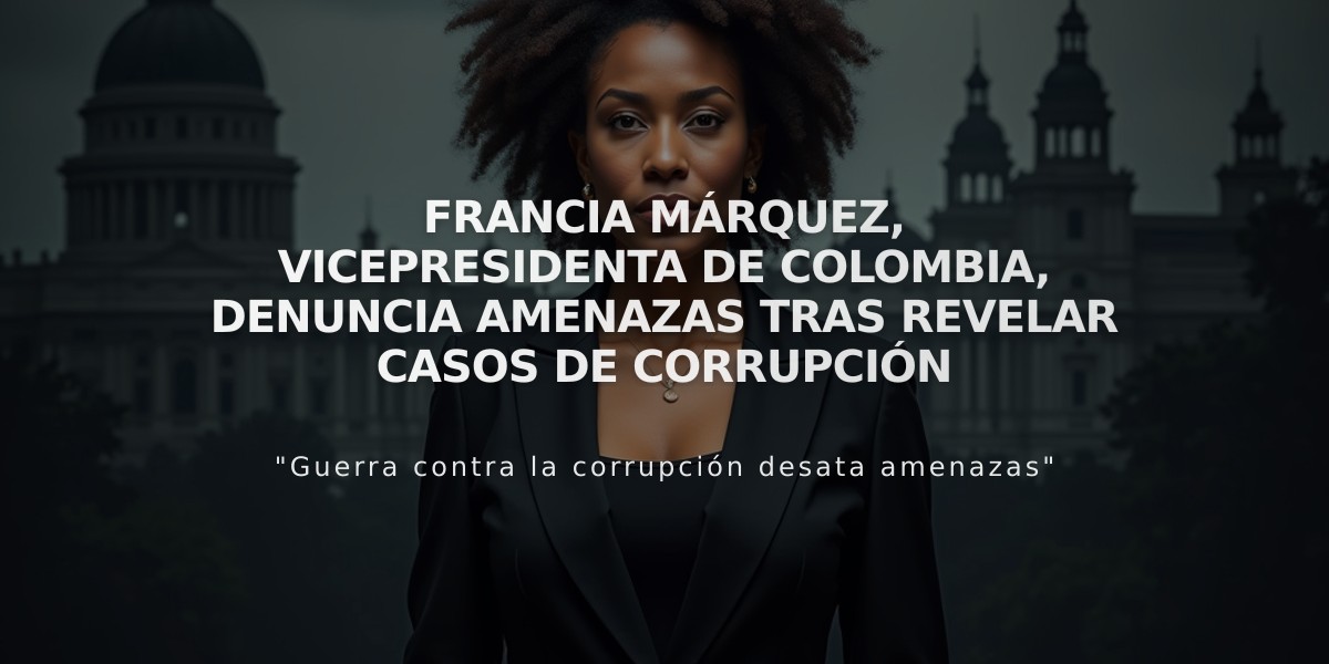 Francia Márquez, vicepresidenta de Colombia, denuncia amenazas tras revelar casos de corrupción