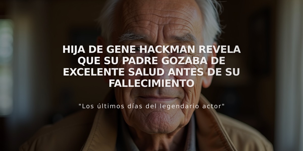 Hija de Gene Hackman revela que su padre gozaba de excelente salud antes de su fallecimiento