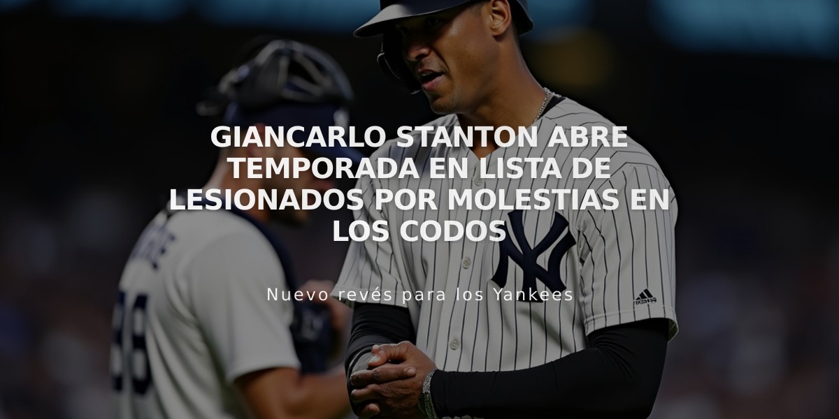 Giancarlo Stanton abre temporada en lista de lesionados por molestias en los codos