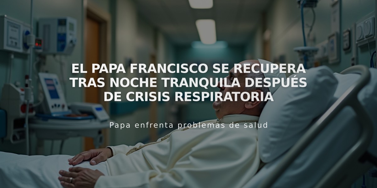 El Papa Francisco se recupera tras noche tranquila después de crisis respiratoria