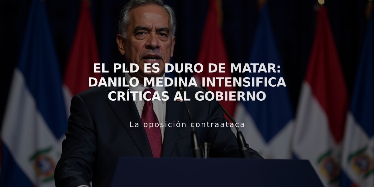 El PLD es duro de matar: Danilo Medina intensifica críticas al Gobierno