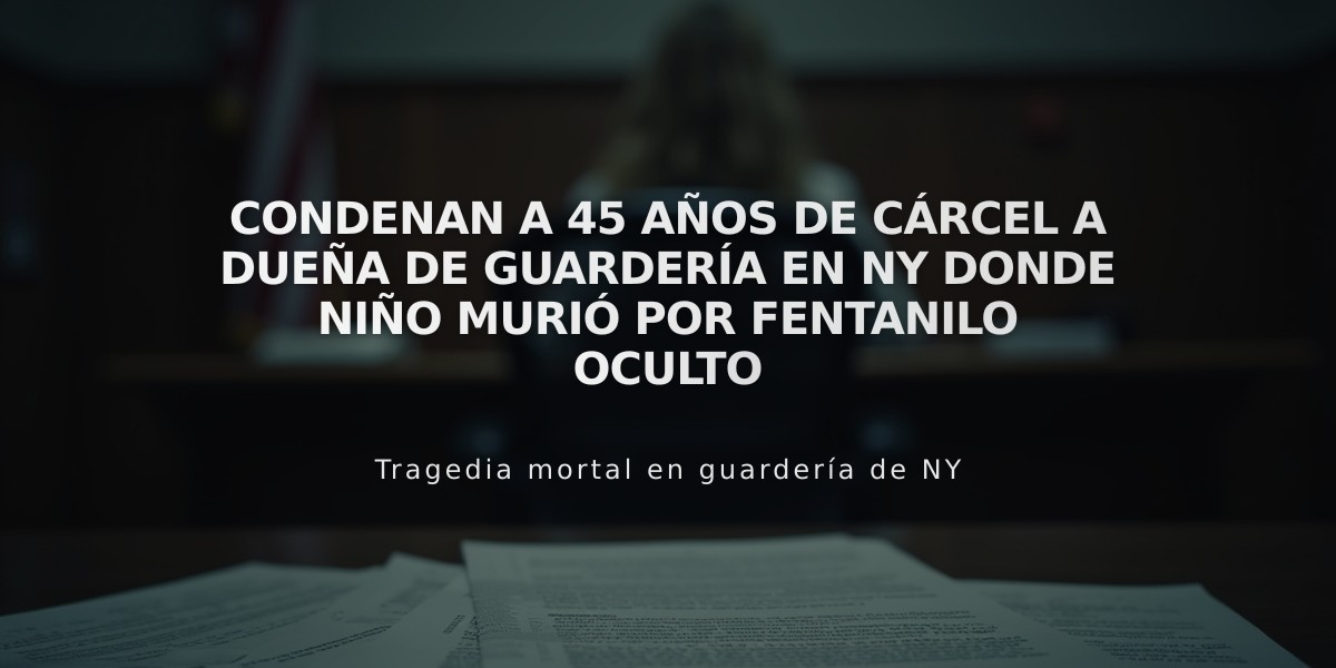 Condenan a 45 años de cárcel a dueña de guardería en NY donde niño murió por fentanilo oculto