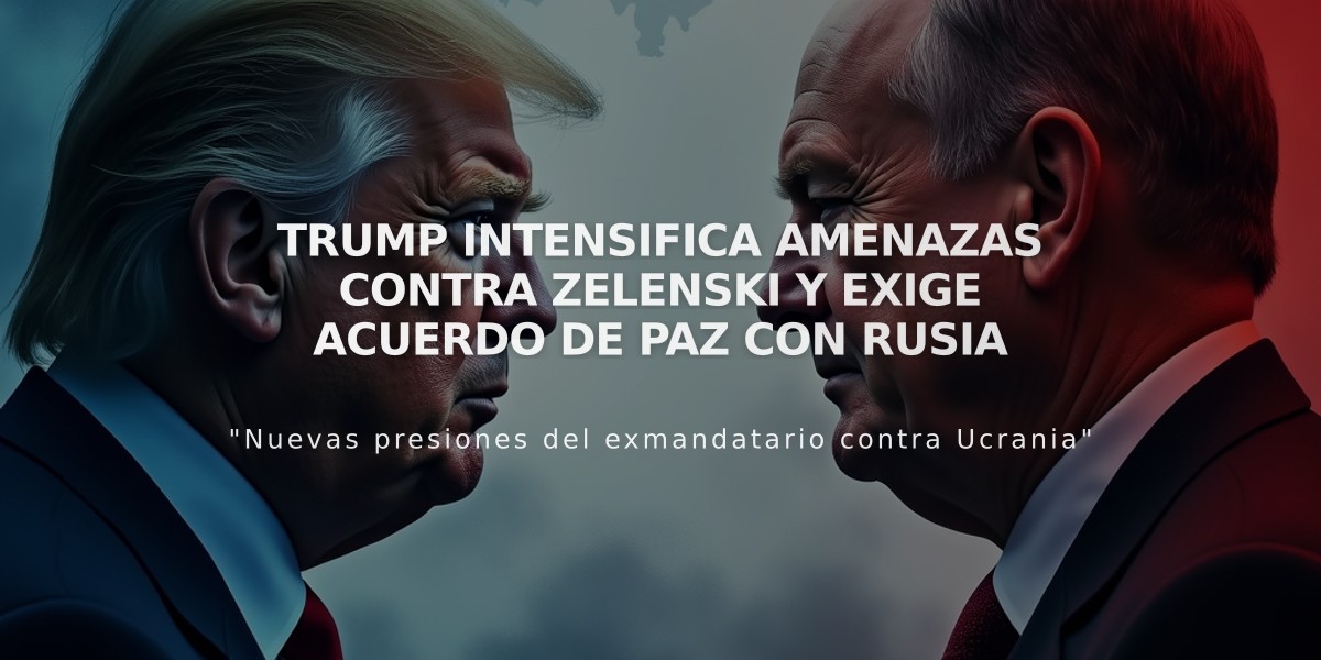 Trump intensifica amenazas contra Zelenski y exige acuerdo de paz con Rusia