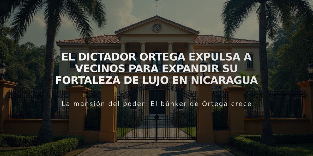 El dictador Ortega expulsa a vecinos para expandir su fortaleza de lujo en Nicaragua