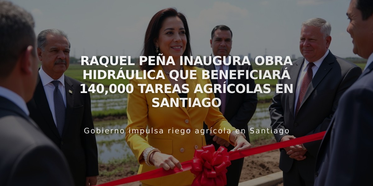 Raquel Peña inaugura obra hidráulica que beneficiará 140,000 tareas agrícolas en Santiago