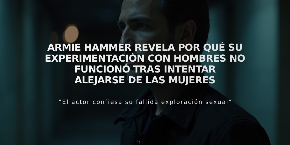 Armie Hammer revela por qué su experimentación con hombres no funcionó tras intentar alejarse de las mujeres