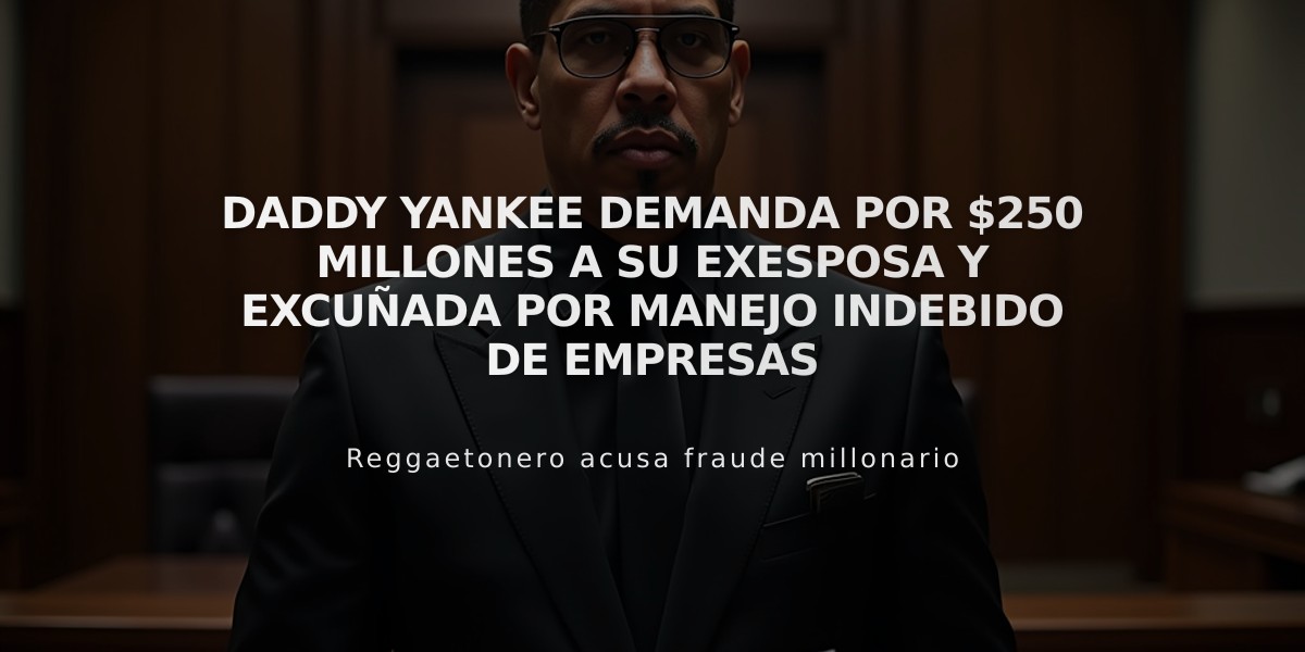 Daddy Yankee demanda por $250 millones a su exesposa y excuñada por manejo indebido de empresas