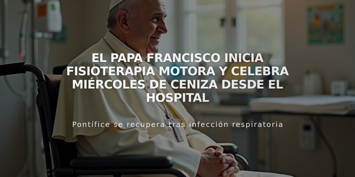 El Papa Francisco inicia fisioterapia motora y celebra Miércoles de Ceniza desde el hospital