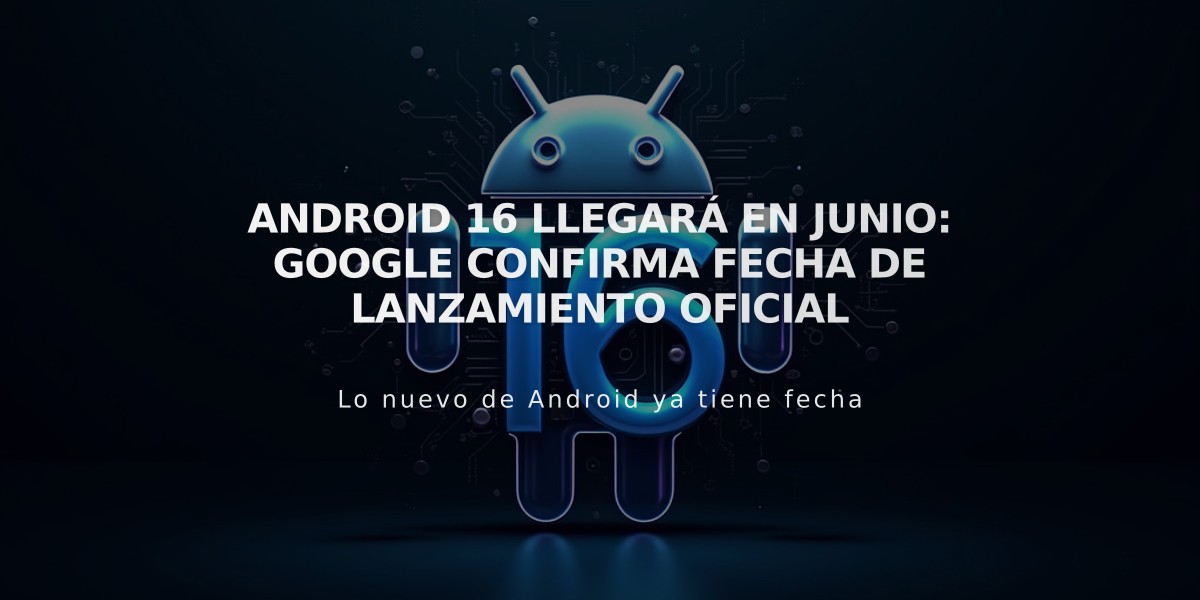 Android 16 llegará en junio: Google confirma fecha de lanzamiento oficial