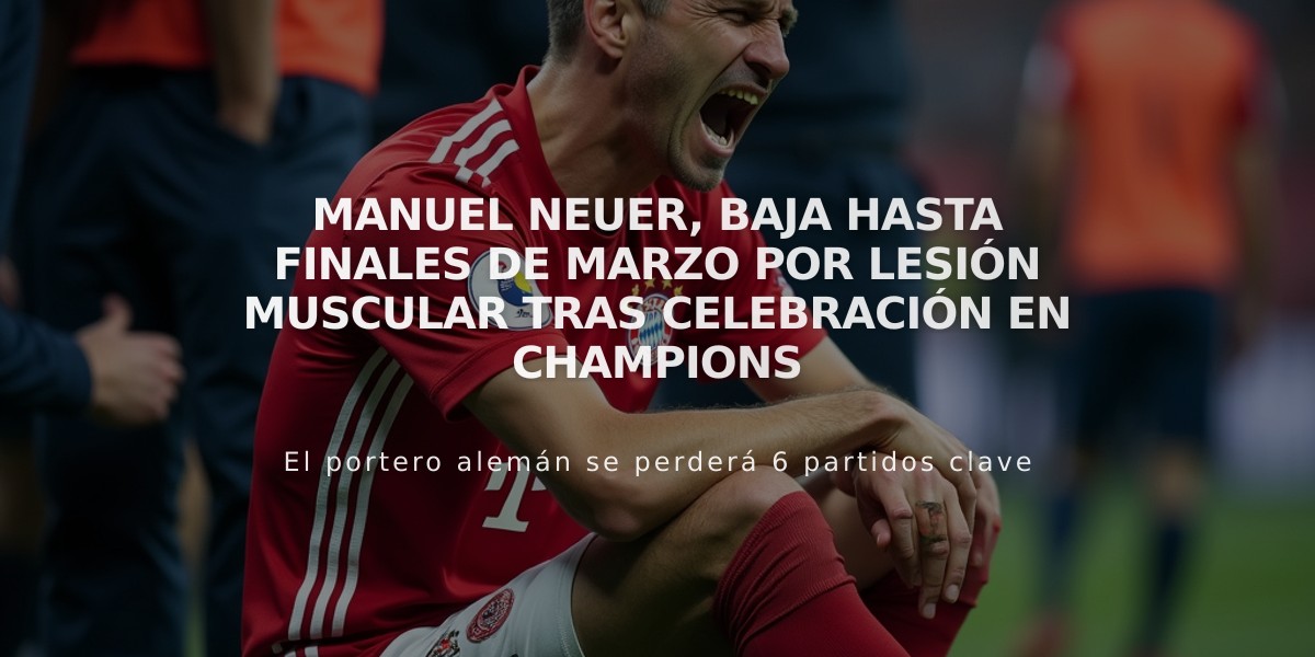 Manuel Neuer, baja hasta finales de marzo por lesión muscular tras celebración en Champions