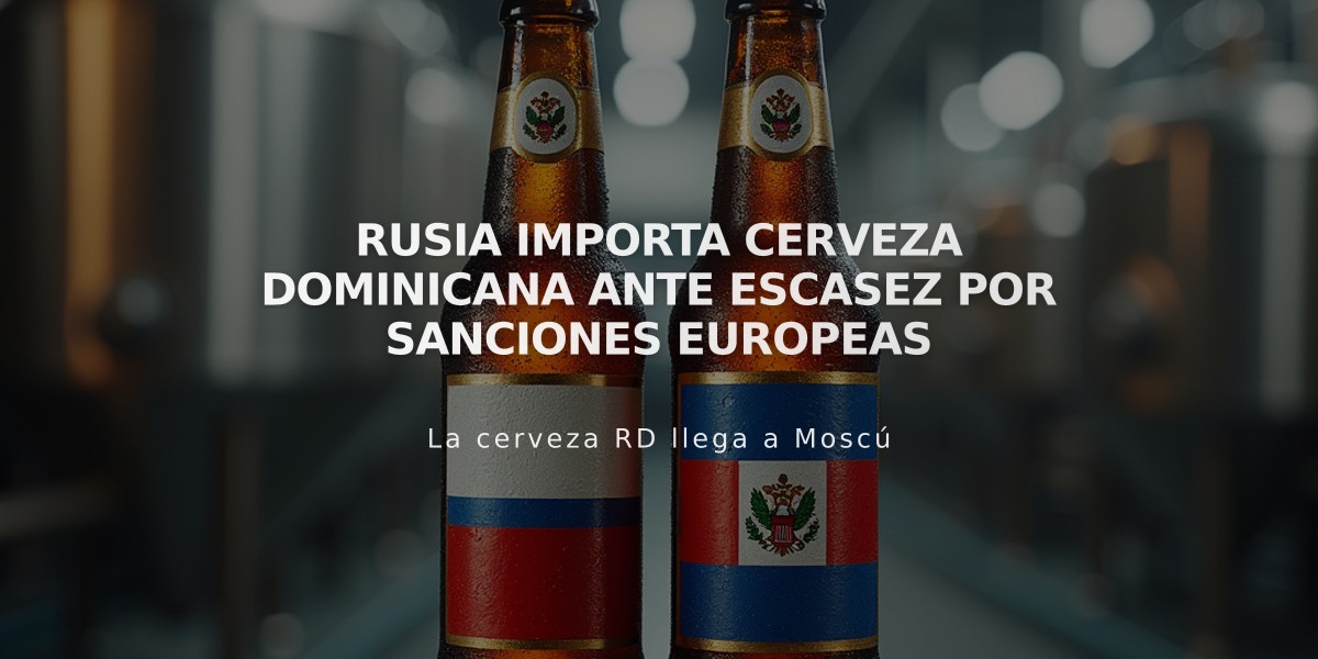 Rusia importa cerveza dominicana ante escasez por sanciones europeas